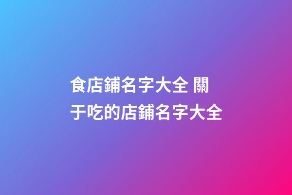 食店鋪名字大全 關于吃的店鋪名字大全-第1張-店鋪起名-玄機派